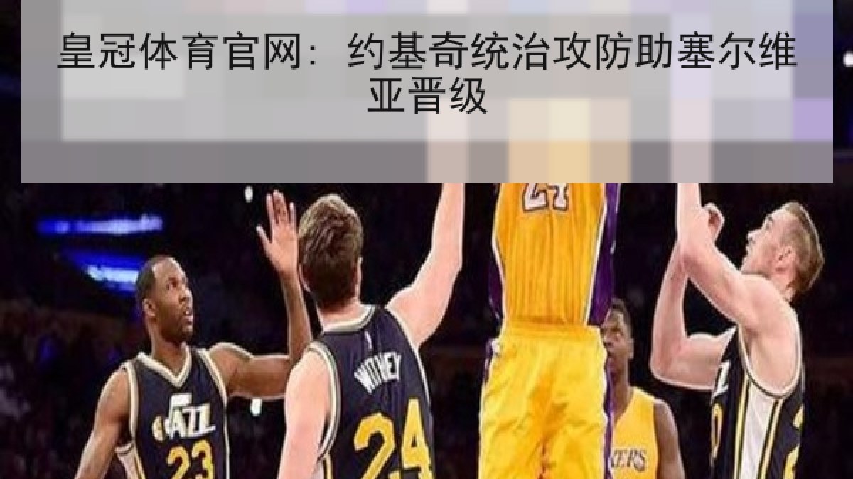 皇冠体育官网: 约基奇统治攻防助塞尔维亚晋级 皇冠体育官网: 约基奇统治攻防助塞尔维亚晋级