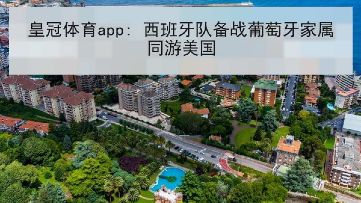 皇冠体育app: 西班牙队备战葡萄牙家属同游美国 皇冠体育app: 西班牙队备战葡萄牙家属同游美国