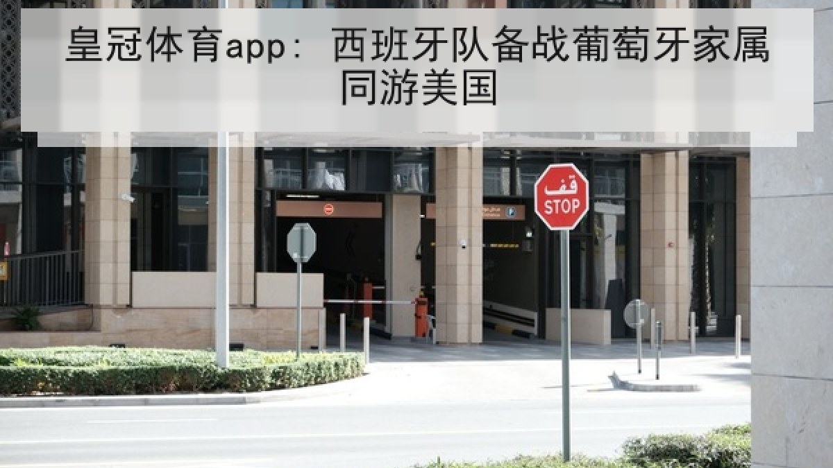皇冠体育app: 西班牙队备战葡萄牙家属同游美国 皇冠体育app: 西班牙队备战葡萄牙家属同游美国